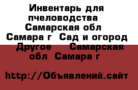 Инвентарь для пчеловодства - Самарская обл., Самара г. Сад и огород » Другое   . Самарская обл.,Самара г.